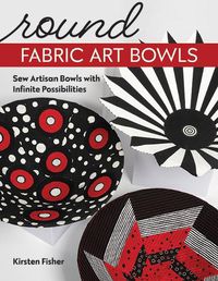 Cover image for Round Fabric Art Bowls: Sew Artisan Bowls with Infinite Possibilities