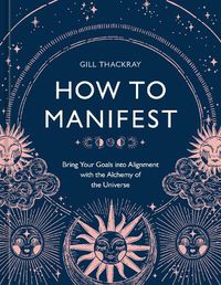 Cover image for How to Manifest: Bring Your Goals into Alignment with the Alchemy of the Universe [A Manifestation Book]