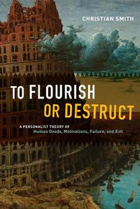 Cover image for To Flourish or Destruct: A Personalist Theory of Human Goods, Motivations, Failure, and Evil