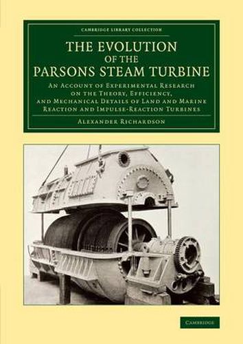 The Evolution of the Parsons Steam Turbine: An Account of Experimental Research on the Theory, Efficiency, and Mechanical Details of Land and Marine Reaction and Impulse-Reaction Turbines