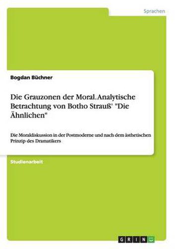 Cover image for Die Grauzonen der Moral. Analytische Betrachtung von Botho Strauss' Die AEhnlichen: Die Moraldiskussion in der Postmoderne und nach dem asthetischen Prinzip des Dramatikers