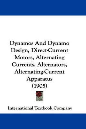 Cover image for Dynamos and Dynamo Design, Direct-Current Motors, Alternating Currents, Alternators, Alternating-Current Apparatus (1905)