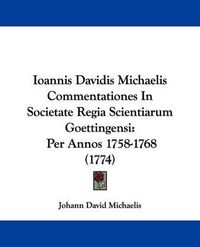 Cover image for Ioannis Davidis Michaelis Commentationes In Societate Regia Scientiarum Goettingensi: Per Annos 1758-1768 (1774)