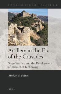 Cover image for Artillery in the Era of the Crusades: Siege Warfare and the Development of Trebuchet Technology