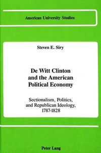 Cover image for De Witt Clinton and the American Political Economy: Sectionalism, Politics, and Republican Ideology, 1787-1828