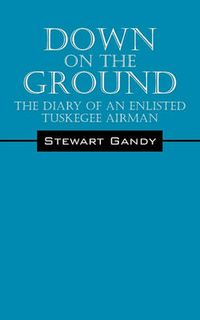 Cover image for Down on the Ground: The Diary of an Enlisted Tuskegee Airman