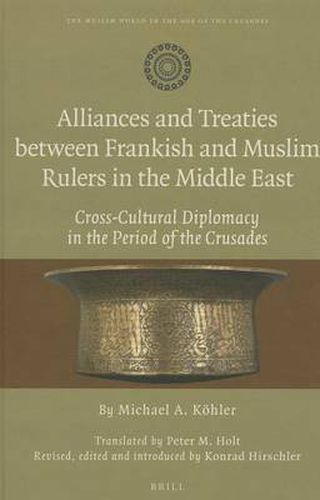 Alliances and Treaties between Frankish and Muslim Rulers in the Middle East: Cross-Cultural Diplomacy in the Period of the Crusades. Translated by Peter M. Holt. Revised, edited and introduced by Konrad Hirschler