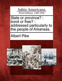 Cover image for State or Province?: Bond or Free?: Addressed Particularly to the People of Arkansas.