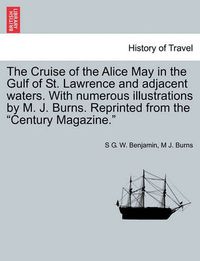 Cover image for The Cruise of the Alice May in the Gulf of St. Lawrence and Adjacent Waters. with Numerous Illustrations by M. J. Burns. Reprinted from the  Century Magazine.