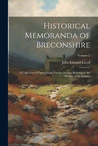 Cover image for Historical Memoranda of Breconshire; a Collection of Papers From Various Sources Relating to the History of the County; Volume 2