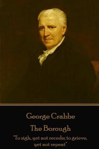 George Crabbe - The Borough: To sigh, yet not recede; to grieve, yet not repent