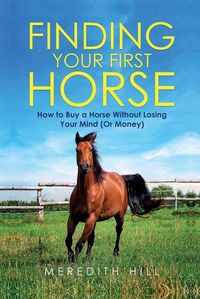 Cover image for Finding Your First Horse: How to Buy a Horse without Losing Your Mind (or Money)