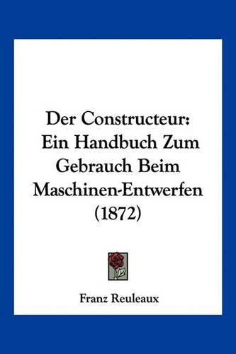 Cover image for Der Constructeur: Ein Handbuch Zum Gebrauch Beim Maschinen-Entwerfen (1872)