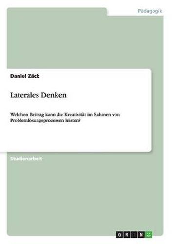 Cover image for Laterales Denken: Welchen Beitrag kann die Kreativitat im Rahmen von Problemloesungsprozessen leisten?