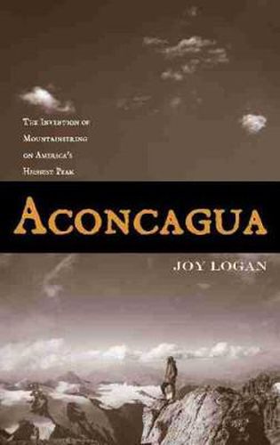 Cover image for Aconcagua: The Invention of Mountaineering on America's Highest Peak