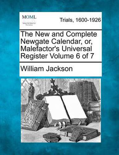 Cover image for The New and Complete Newgate Calendar, Or, Malefactor's Universal Register Volume 6 of 7