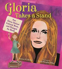 Cover image for Gloria Takes a Stand: How Gloria Steinem Listened, Wrote, and Changed the World