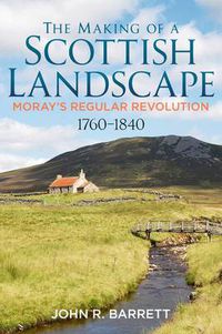 Cover image for The Making of a Scottish Landscape: Moray's Regular Revolution 1760-1840