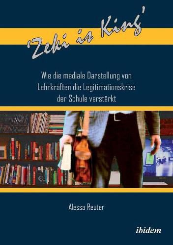 Cover image for 'Zeki is King': Wie die mediale Darstellung von Lehrkr ften die Legitimationskrise der Schule verst rkt.