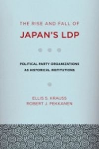 Cover image for The Rise and Fall of Japan's Ldp: Political Party Organizations as Historical Institutions