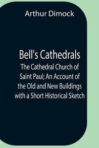 Cover image for Bell'S Cathedrals; The Cathedral Church Of Saint Paul; An Account Of The Old And New Buildings With A Short Historical Sketch