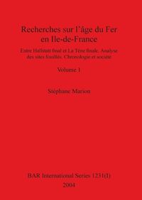 Cover image for Recherches sur l'age du Fer en Ile-de-France, Volume I: Entre Hallstatt final et La Tene finale. Analyse des sites fouilles. Chronologie et societe. Volume I