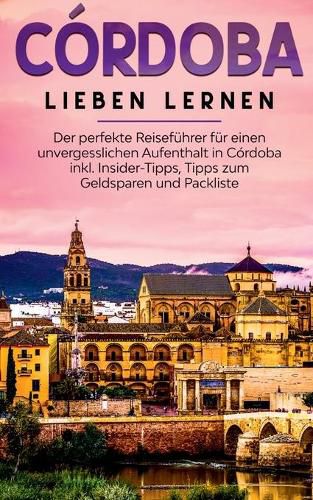 Cover image for Cordoba lieben lernen: Der perfekte Reisefuhrer fur einen unvergesslichen Aufenthalt in Cordoba inkl. Insider-Tipps, Tipps zum Geldsparen und Packliste