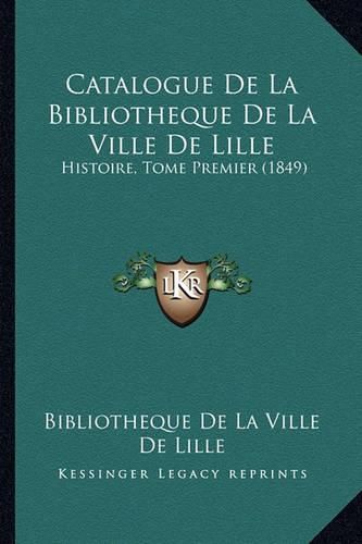 Cover image for Catalogue de La Bibliotheque de La Ville de Lille: Histoire, Tome Premier (1849)