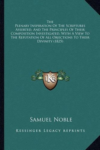 The Plenary Inspiration of the Scriptures Asserted, and the Principles of Their Composition Investigated, with a View to the Refutation of All Objections to Their Divinity (1825)