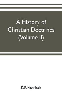 Cover image for A history of Christian doctrines (Volume II)