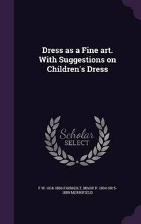 Cover image for Dress as a Fine Art. with Suggestions on Children's Dress