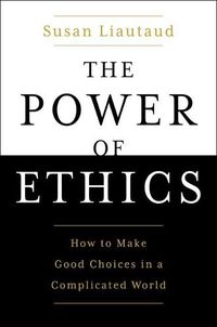 Cover image for The Power of Ethics: How to Make Good Choices in a Complicated World