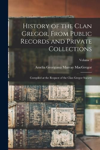 Cover image for History of the Clan Gregor, From Public Records and Private Collections; Compiled at the Request of the Clan Gregor Society; Volume 2