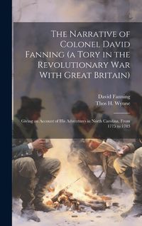 Cover image for The Narrative of Colonel David Fanning (a Tory in the Revolutionary war With Great Britain)
