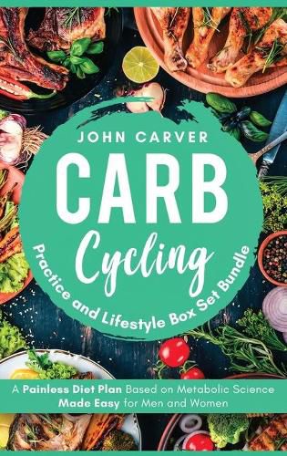 Cover image for Carb Cycling Practice and Lifestyle Box Set Bundle: Painless Diet Plan Based on Metabolic Science Made Easy for Men and Women