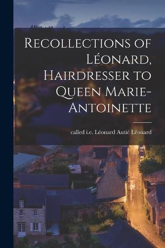 Recollections of Leonard, Hairdresser to Queen Marie-Antoinette