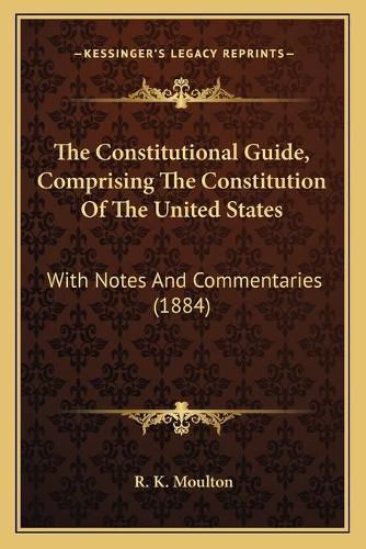 Cover image for The Constitutional Guide, Comprising the Constitution of the United States: With Notes and Commentaries (1884)