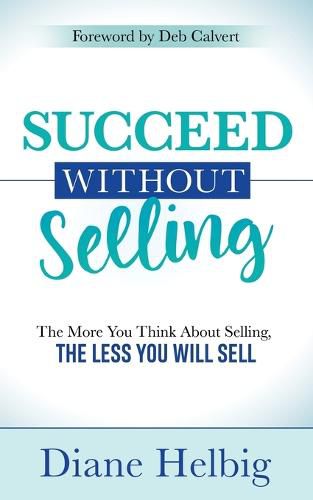 Cover image for Succeed Without Selling: The More You Think About Selling, the Less You Will Sell