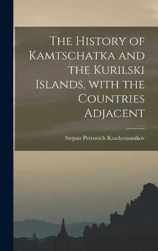 Cover image for The History of Kamtschatka and the Kurilski Islands, With the Countries Adjacent