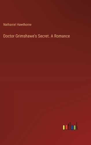 Doctor Grimshawe's Secret. A Romance