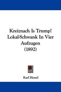 Cover image for Kreiznach Is Trump! Lokal-Schwank in Vier Aufzugen (1892)