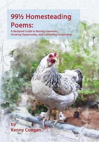 Cover image for 99 1/2 Homesteading Poems: A Backyard Guide to Raising Creatures, Growing Opportunity, and Cultivating Community
