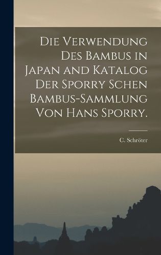 Cover image for Die Verwendung des Bambus in Japan and Katalog der Sporry schen Bambus-Sammlung von Hans Sporry.