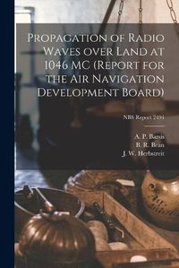 Cover image for Propagation of Radio Waves Over Land at 1046 MC (report for the Air Navigation Development Board); NBS Report 2494