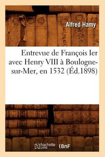 Entrevue de Francois Ier Avec Henry VIII A Boulogne-Sur-Mer, En 1532 (Ed.1898)