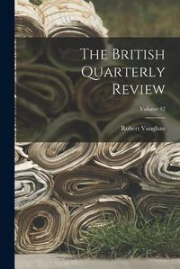 Cover image for The British Quarterly Review; Volume 42