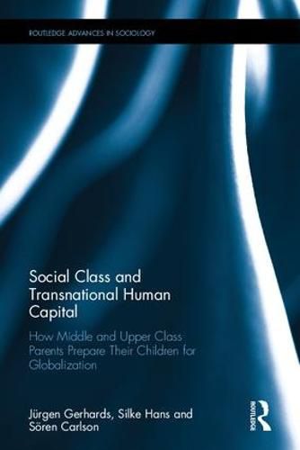 Cover image for Social Class and Transnational Human Capital: How Middle and Upper Class Parents Prepare Their Children for Globalization