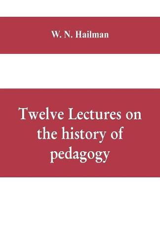 Cover image for Twelve lectures on the history of pedagogy, delivered before the Cincinnati teachers' association