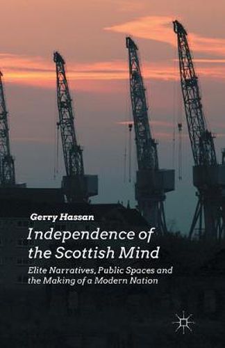 Cover image for Independence of the Scottish Mind: Elite Narratives, Public Spaces and the Making of a Modern Nation