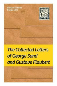 Cover image for The Collected Letters of George Sand and Gustave Flaubert: Collected Letters of the Most Influential French Authors